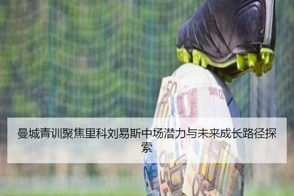 曼城青训聚焦里科刘易斯中场潜力与未来成长路径探索