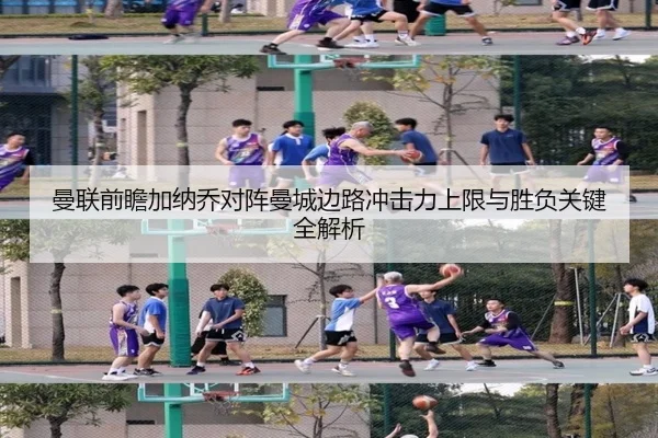 曼联前瞻加纳乔对阵曼城边路冲击力上限与胜负关键全解析